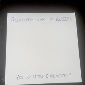 RELATIONSHIPS ARE LIKE ALGEBRA YOU LOOK AT YOUR X AND WONDER Y (pad)